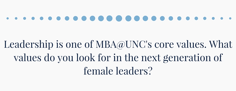 Leadership is one of MBA@UNC's core values. What values do you look for in the next generation of female leaders?